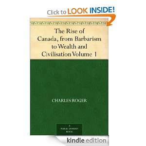 The Rise of Canada, from Barbarism to Wealth and Civilisation Volume 1 