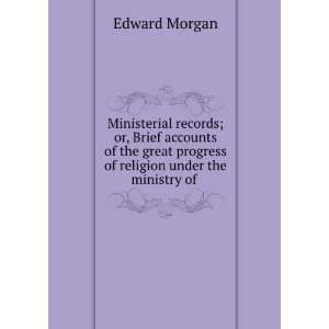 Ministerial records; or, Brief accounts of the great progress of 