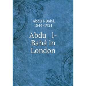  Abdu l BahÃ¡ in London 1844 1921 `Abdul BahÃ¡ Books