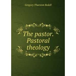    The pastor. Pastoral theology Gregory Thurston Bedell Books