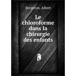   Le chloroforme dans la chirurgie des enfants Albert Bergeron Books