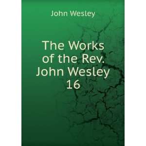 The Works of the Rev. John Wesley. 16 John Wesley  Books