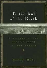 To the End of the Earth A History of the Crypto Jews of New Mexico 