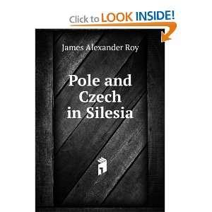  Pole and Czech in Silesia James Alexander Roy Books