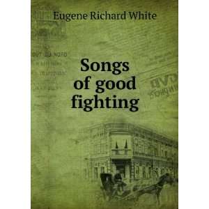  Songs of good fighting Eugene Richard White Books