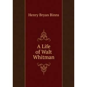  A Life of Walt Whitman Henry Bryan Binns Books