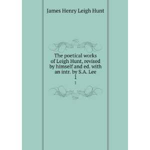  and ed. with an intr. by S.A. Lee. 1 James Henry Leigh Hunt Books
