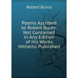  Poems Ascribed to Robert Burns, Not Contained in Any 