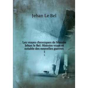   vraye et notable des nouvelles guerres . 1 Jehan Le Bel Books
