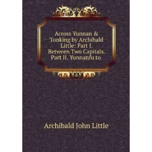   Two Capitals. Part II. Yunnanfu to . Archibald John Little Books