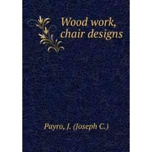 Wood work, chair designs J. (Joseph C.) Payro  Books