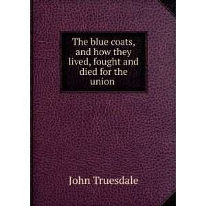  The blue coats, and how they lived, fought and died for 