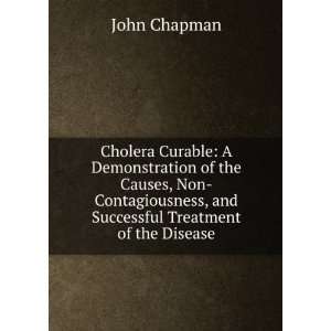 Cholera Curable A Demonstration of the Causes, Non Contagiousness 