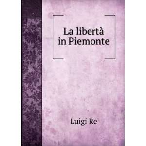  La libertÃ  in Piemonte Luigi Re Books