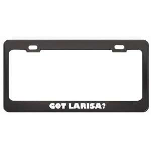 Got Larisa? Girl Name Black Metal License Plate Frame Holder Border 