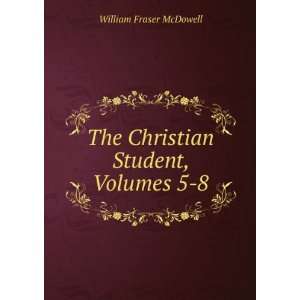    The Christian Student, Volumes 5 8 William Fraser McDowell Books