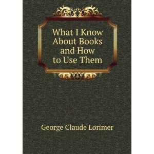   Know About Books and How to Use Them George Claude Lorimer Books