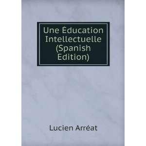   Ã?ducation Intellectuelle (Spanish Edition) Lucien ArrÃ©at Books