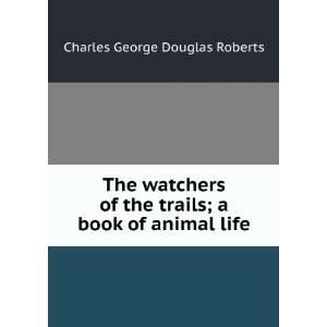  The watchers of the trails; a book of animal life Charles 