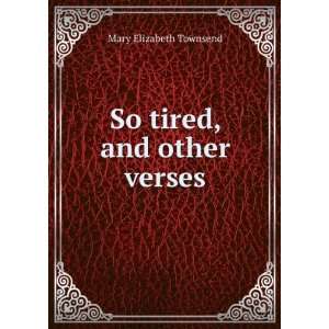  So tired, and other verses Mary Elizabeth Townsend Books