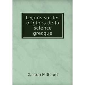   §ons sur les origines de la science grecque Gaston Milhaud Books