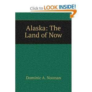  Alaska The Land of Now Dominic A. Noonan Books