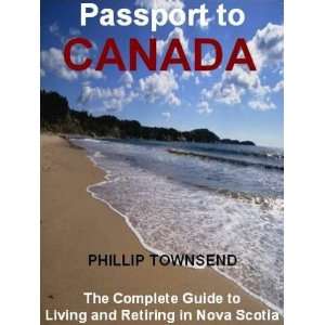 Passport to Canada The Complete Guide to Living and Retiring in Nova 