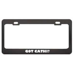Got Cathi? Girl Name Black Metal License Plate Frame Holder Border Tag