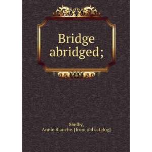  Bridge abridged; Annie Blanche. [from old catalog] Shelby Books