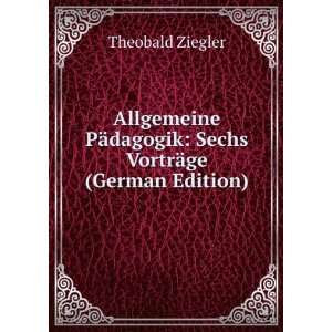   dagogik Sechs VortrÃ¤ge (German Edition) Theobald Ziegler Books