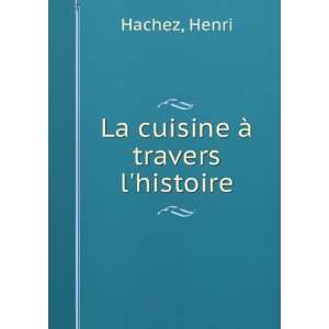  La cuisine Ã  travers lhistoire Henri Hachez Books