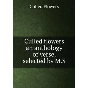  Culled flowers an anthology of verse, selected by M.S Culled 