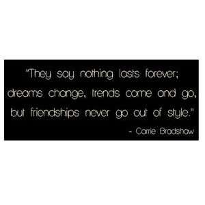  They say nothing lasts forever; dreams change, trends come 