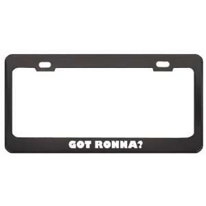 Got Ronna? Girl Name Black Metal License Plate Frame Holder Border Tag