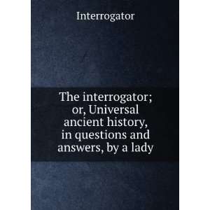  The interrogator; or, Universal ancient history, in 