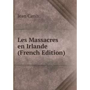  Les Massacres en Irlande (French Edition) Jean Canis 