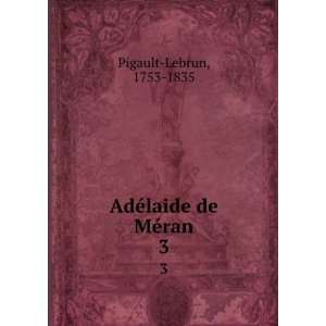  AdÃ©laide de MÃ©ran. 3 1753 1835 Pigault Lebrun 