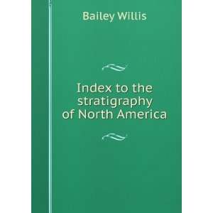  Index to the stratigraphy of North America Bailey Willis Books
