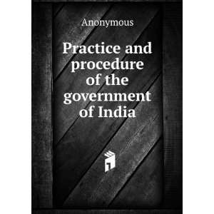    Practice and procedure of the government of India Anonymous Books