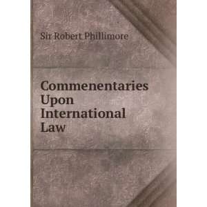  Commenentaries Upon International Law Sir Robert 