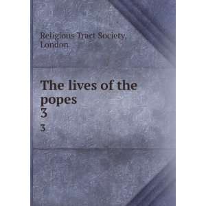  The lives of the popes. 3 London Religious Tract Society Books