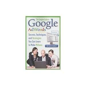 The Complete Guide to Google AdWords Secrets, Techniques, and 