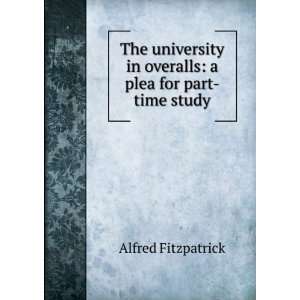  The university in overalls; a plea for part time study Alfred 