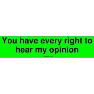  You have every right to hear my opinion Bumper Sticker 