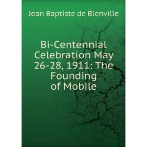com Bi Centennial Celebration May 26 28, 1911 The Founding of Mobile 