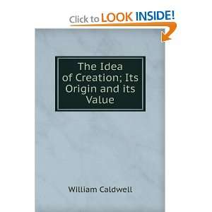 The Idea of Creation; Its Origin and its Value William Caldwell 