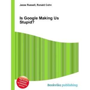  Is Google Making Us Stupid? Ronald Cohn Jesse Russell 