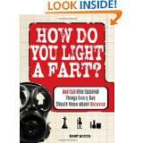 How Do You Light a Fart? And 150 Other Essential Things Every Guy 