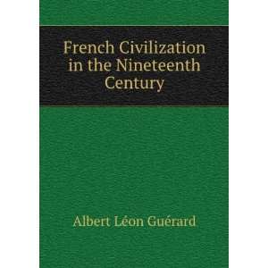 French Civilization in the Nineteenth Century Albert LÃ©on GuÃ 
