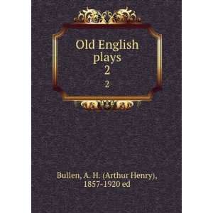  Old English plays. 2 A. H. (Arthur Henry), 1857 1920 ed 